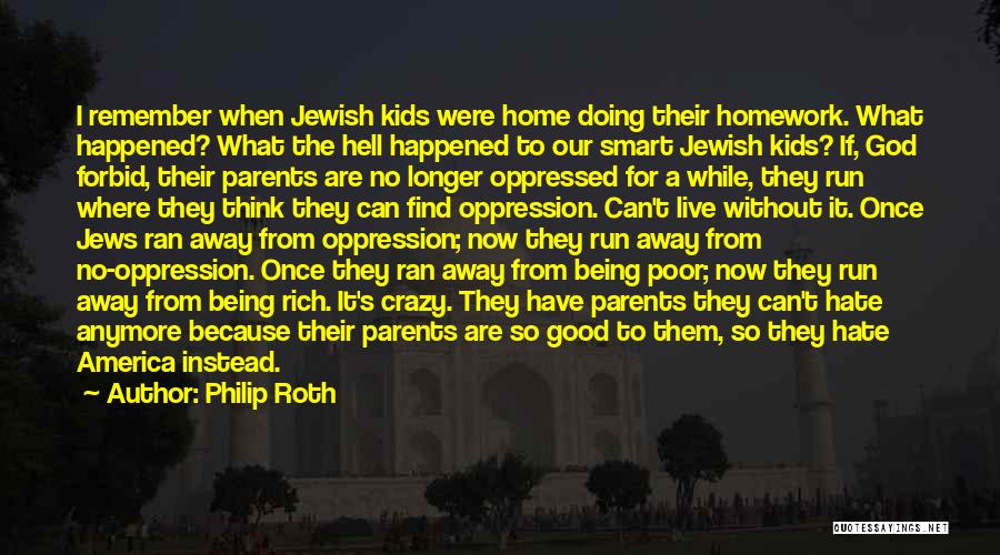 Philip Roth Quotes: I Remember When Jewish Kids Were Home Doing Their Homework. What Happened? What The Hell Happened To Our Smart Jewish