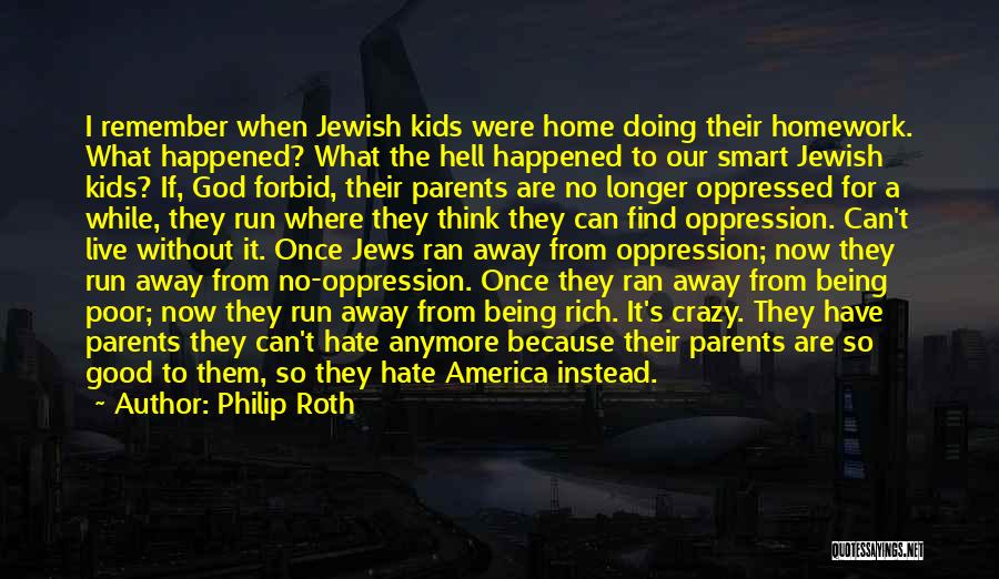 Philip Roth Quotes: I Remember When Jewish Kids Were Home Doing Their Homework. What Happened? What The Hell Happened To Our Smart Jewish