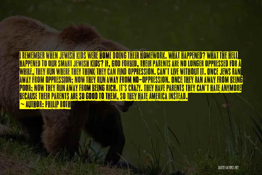 Philip Roth Quotes: I Remember When Jewish Kids Were Home Doing Their Homework. What Happened? What The Hell Happened To Our Smart Jewish