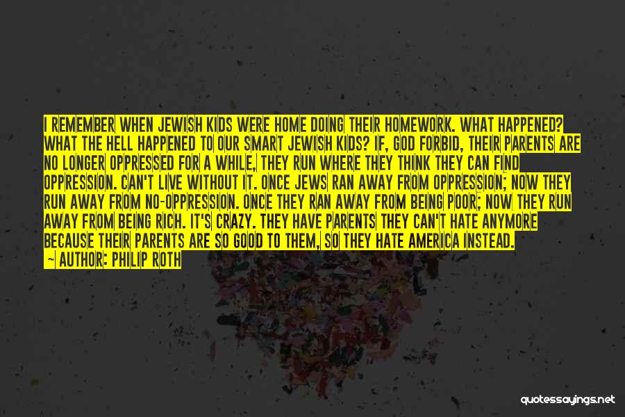 Philip Roth Quotes: I Remember When Jewish Kids Were Home Doing Their Homework. What Happened? What The Hell Happened To Our Smart Jewish