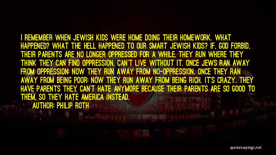Philip Roth Quotes: I Remember When Jewish Kids Were Home Doing Their Homework. What Happened? What The Hell Happened To Our Smart Jewish