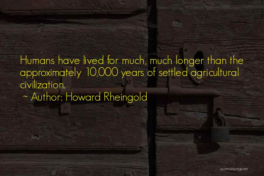 Howard Rheingold Quotes: Humans Have Lived For Much, Much Longer Than The Approximately 10,000 Years Of Settled Agricultural Civilization.