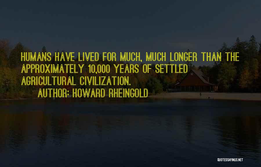 Howard Rheingold Quotes: Humans Have Lived For Much, Much Longer Than The Approximately 10,000 Years Of Settled Agricultural Civilization.