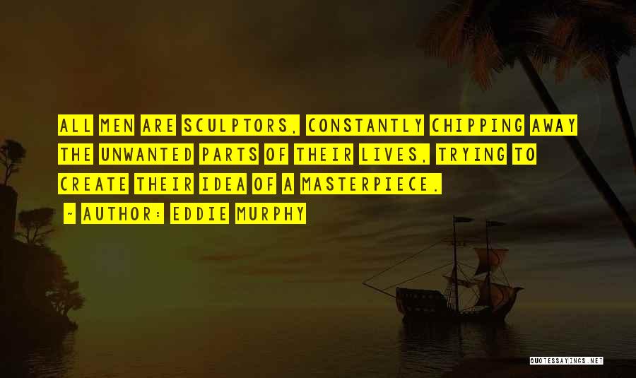 Eddie Murphy Quotes: All Men Are Sculptors, Constantly Chipping Away The Unwanted Parts Of Their Lives, Trying To Create Their Idea Of A
