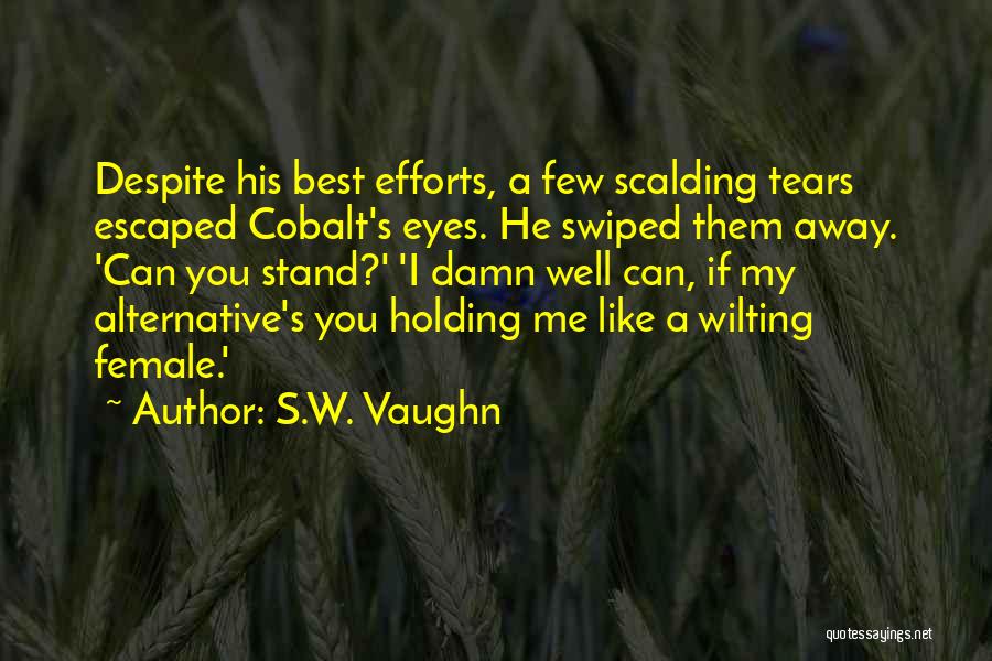 S.W. Vaughn Quotes: Despite His Best Efforts, A Few Scalding Tears Escaped Cobalt's Eyes. He Swiped Them Away. 'can You Stand?' 'i Damn