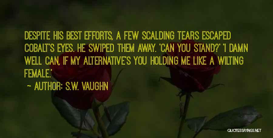 S.W. Vaughn Quotes: Despite His Best Efforts, A Few Scalding Tears Escaped Cobalt's Eyes. He Swiped Them Away. 'can You Stand?' 'i Damn