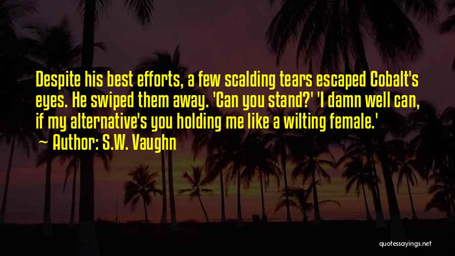 S.W. Vaughn Quotes: Despite His Best Efforts, A Few Scalding Tears Escaped Cobalt's Eyes. He Swiped Them Away. 'can You Stand?' 'i Damn