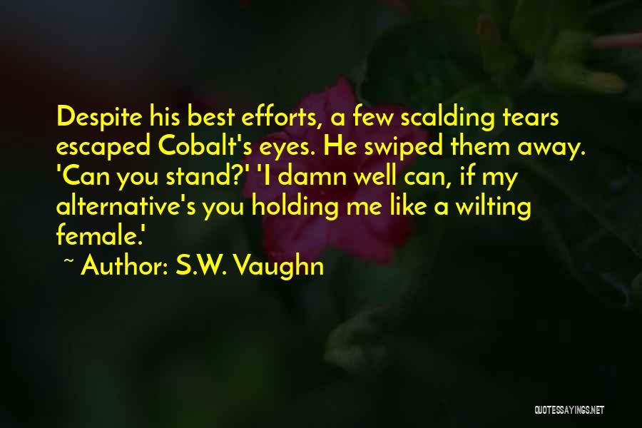 S.W. Vaughn Quotes: Despite His Best Efforts, A Few Scalding Tears Escaped Cobalt's Eyes. He Swiped Them Away. 'can You Stand?' 'i Damn