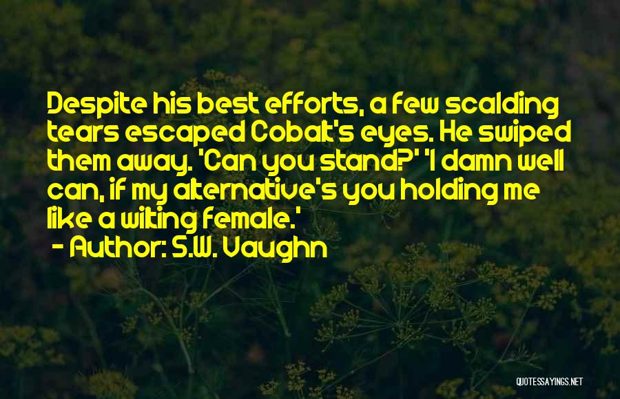 S.W. Vaughn Quotes: Despite His Best Efforts, A Few Scalding Tears Escaped Cobalt's Eyes. He Swiped Them Away. 'can You Stand?' 'i Damn