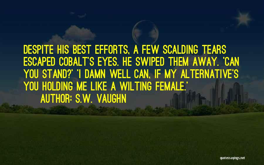 S.W. Vaughn Quotes: Despite His Best Efforts, A Few Scalding Tears Escaped Cobalt's Eyes. He Swiped Them Away. 'can You Stand?' 'i Damn