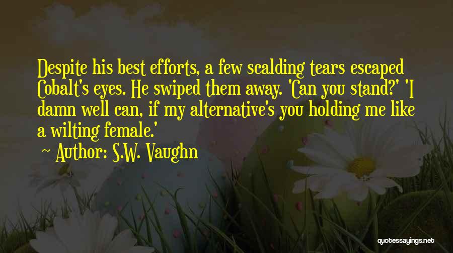 S.W. Vaughn Quotes: Despite His Best Efforts, A Few Scalding Tears Escaped Cobalt's Eyes. He Swiped Them Away. 'can You Stand?' 'i Damn
