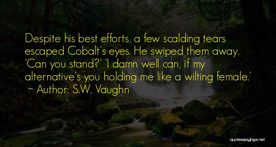 S.W. Vaughn Quotes: Despite His Best Efforts, A Few Scalding Tears Escaped Cobalt's Eyes. He Swiped Them Away. 'can You Stand?' 'i Damn