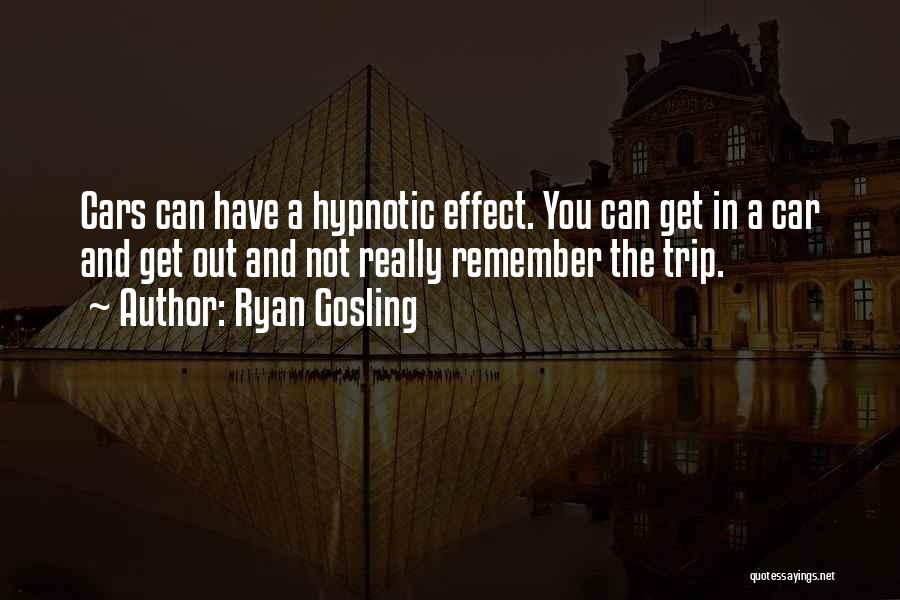 Ryan Gosling Quotes: Cars Can Have A Hypnotic Effect. You Can Get In A Car And Get Out And Not Really Remember The