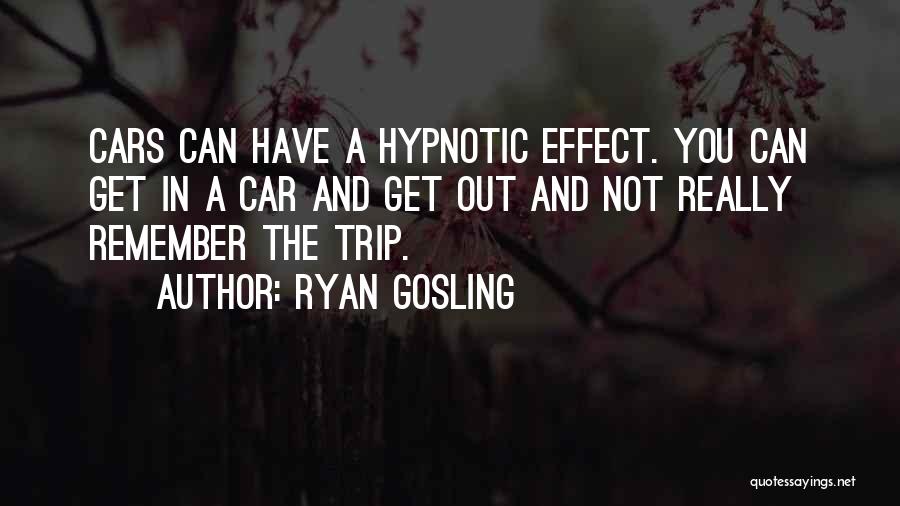 Ryan Gosling Quotes: Cars Can Have A Hypnotic Effect. You Can Get In A Car And Get Out And Not Really Remember The