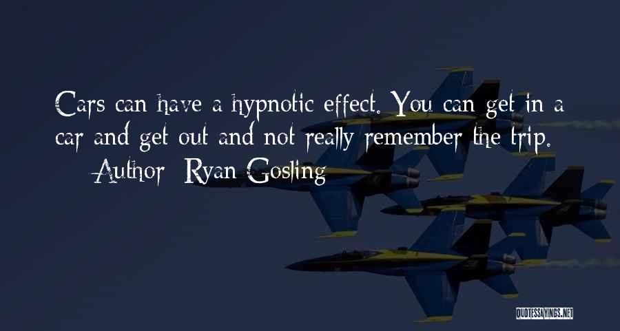 Ryan Gosling Quotes: Cars Can Have A Hypnotic Effect. You Can Get In A Car And Get Out And Not Really Remember The