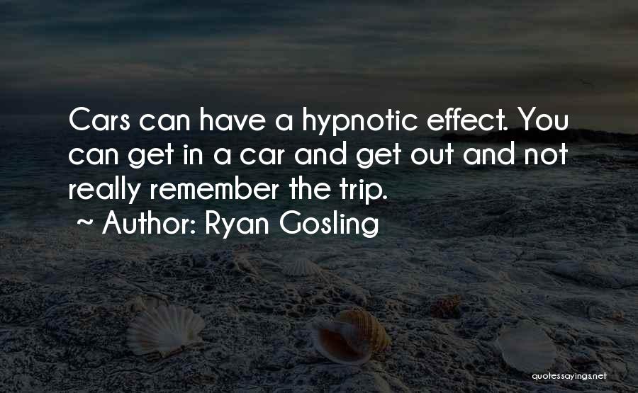 Ryan Gosling Quotes: Cars Can Have A Hypnotic Effect. You Can Get In A Car And Get Out And Not Really Remember The