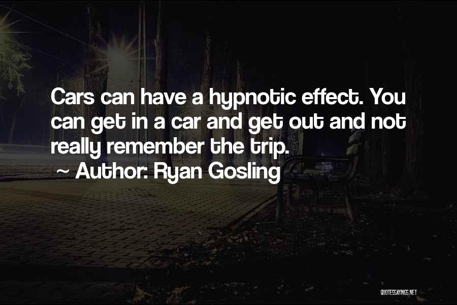 Ryan Gosling Quotes: Cars Can Have A Hypnotic Effect. You Can Get In A Car And Get Out And Not Really Remember The