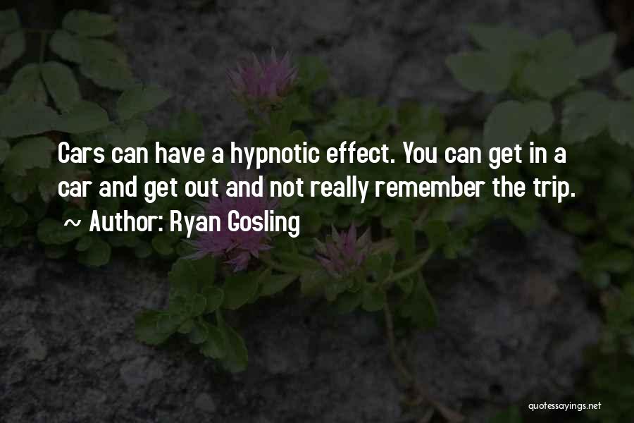 Ryan Gosling Quotes: Cars Can Have A Hypnotic Effect. You Can Get In A Car And Get Out And Not Really Remember The