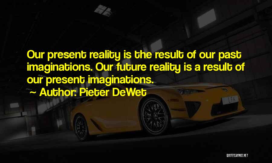 Pieter DeWet Quotes: Our Present Reality Is The Result Of Our Past Imaginations. Our Future Reality Is A Result Of Our Present Imaginations.