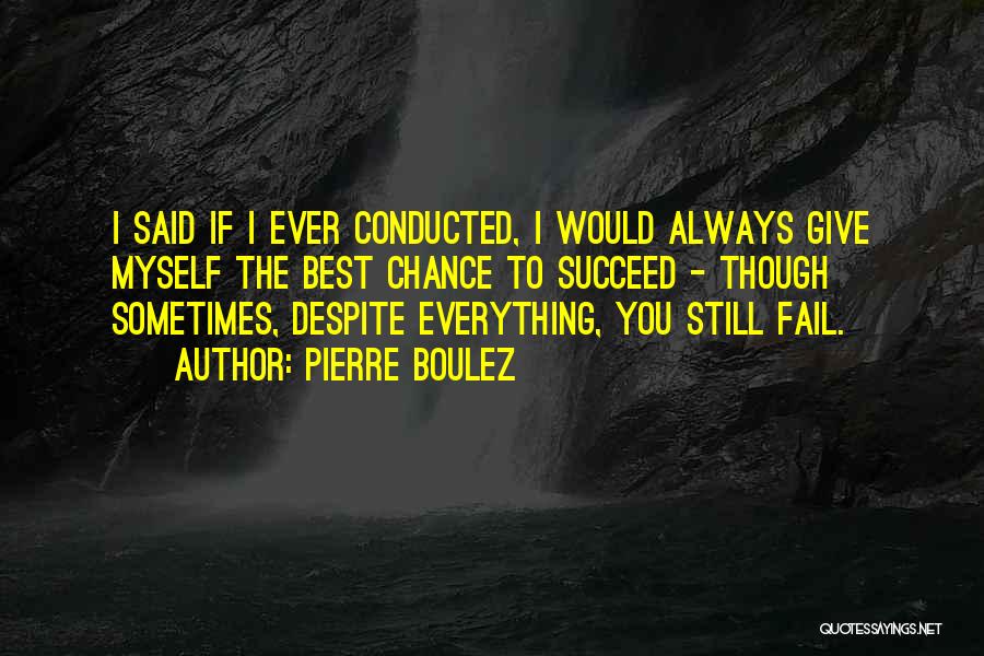 Pierre Boulez Quotes: I Said If I Ever Conducted, I Would Always Give Myself The Best Chance To Succeed - Though Sometimes, Despite