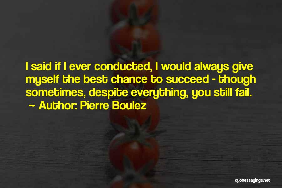 Pierre Boulez Quotes: I Said If I Ever Conducted, I Would Always Give Myself The Best Chance To Succeed - Though Sometimes, Despite