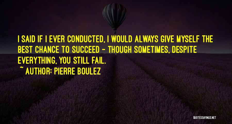 Pierre Boulez Quotes: I Said If I Ever Conducted, I Would Always Give Myself The Best Chance To Succeed - Though Sometimes, Despite