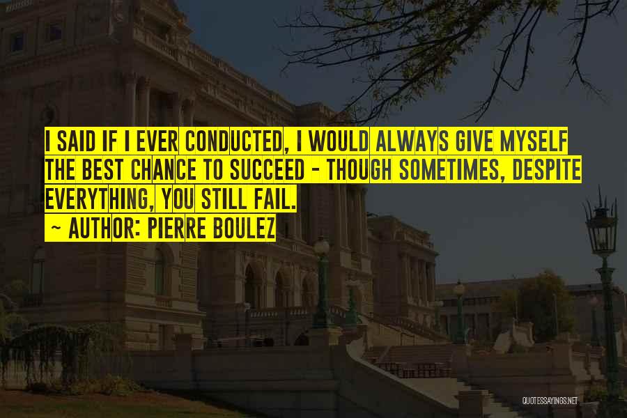 Pierre Boulez Quotes: I Said If I Ever Conducted, I Would Always Give Myself The Best Chance To Succeed - Though Sometimes, Despite