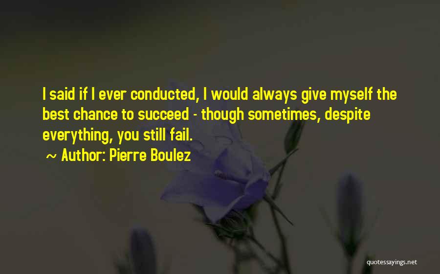 Pierre Boulez Quotes: I Said If I Ever Conducted, I Would Always Give Myself The Best Chance To Succeed - Though Sometimes, Despite