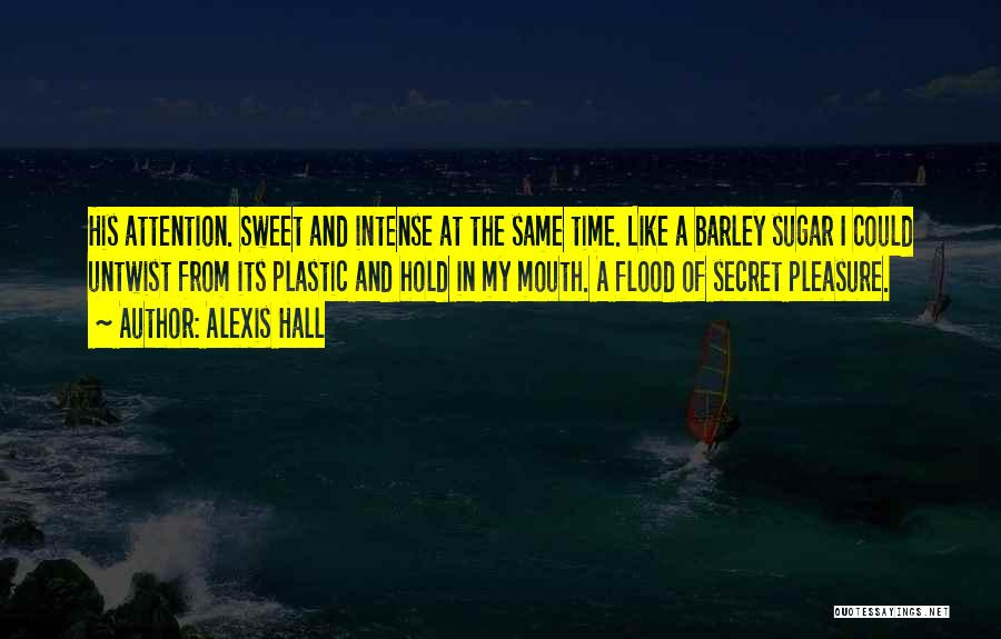 Alexis Hall Quotes: His Attention. Sweet And Intense At The Same Time. Like A Barley Sugar I Could Untwist From Its Plastic And