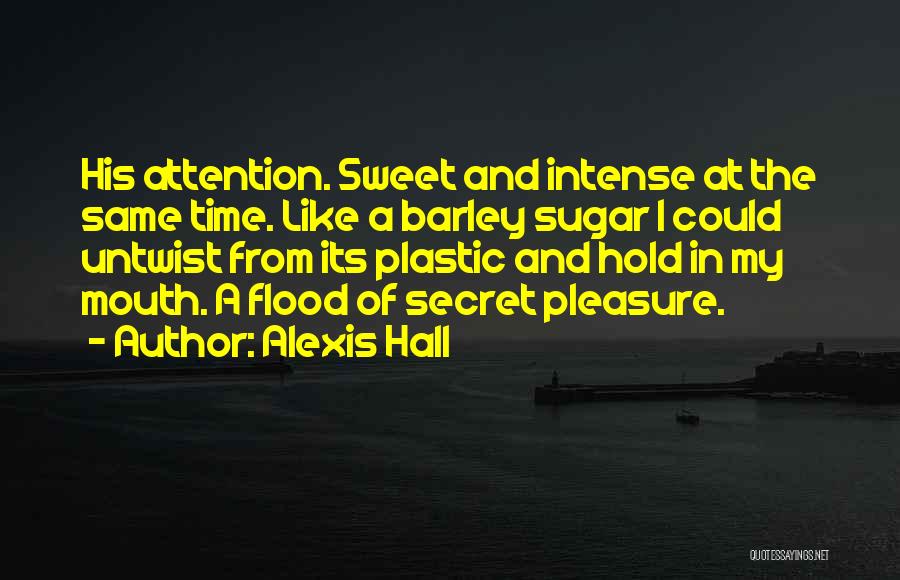 Alexis Hall Quotes: His Attention. Sweet And Intense At The Same Time. Like A Barley Sugar I Could Untwist From Its Plastic And