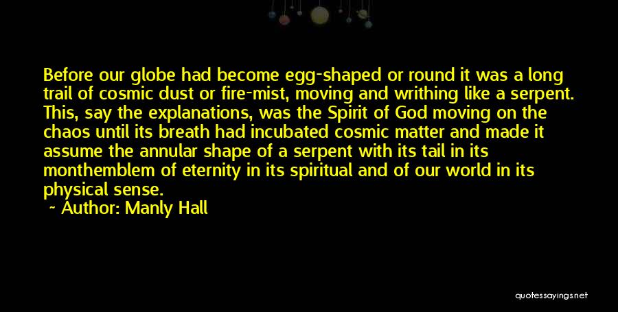 Manly Hall Quotes: Before Our Globe Had Become Egg-shaped Or Round It Was A Long Trail Of Cosmic Dust Or Fire-mist, Moving And