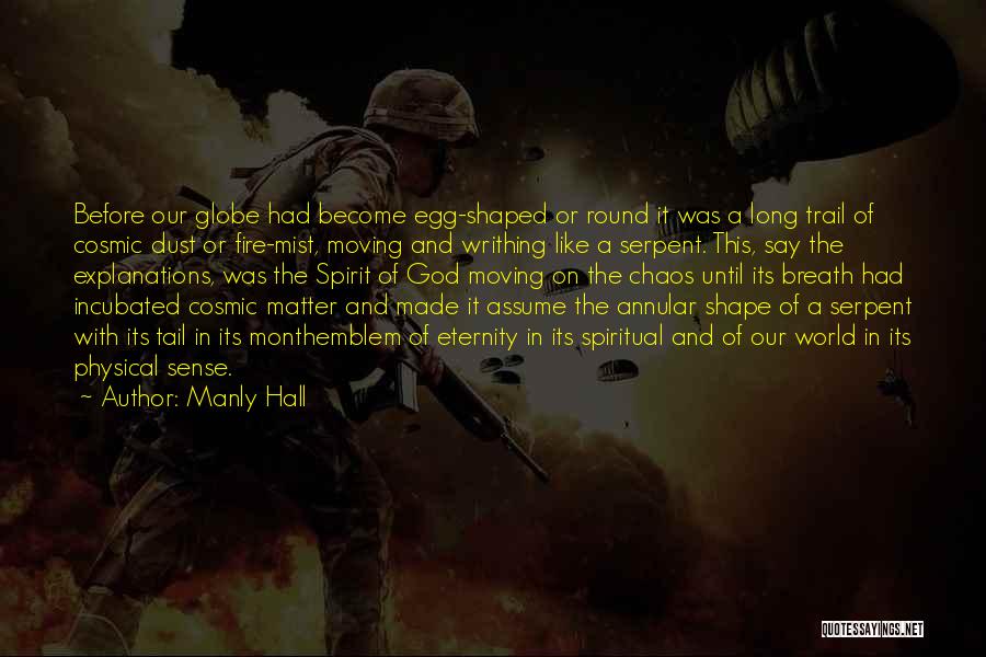 Manly Hall Quotes: Before Our Globe Had Become Egg-shaped Or Round It Was A Long Trail Of Cosmic Dust Or Fire-mist, Moving And