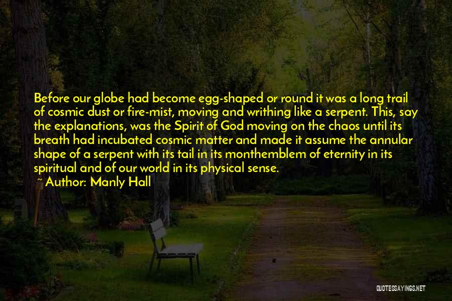 Manly Hall Quotes: Before Our Globe Had Become Egg-shaped Or Round It Was A Long Trail Of Cosmic Dust Or Fire-mist, Moving And