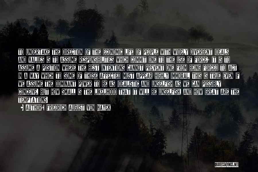 Friedrich August Von Hayek Quotes: To Undertake The Direction Of The Economic Life Of People With Widely Divergent Ideals And Values Is To Assume Responsibilities