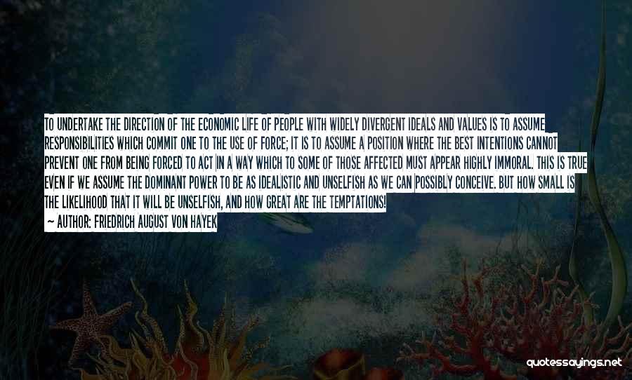 Friedrich August Von Hayek Quotes: To Undertake The Direction Of The Economic Life Of People With Widely Divergent Ideals And Values Is To Assume Responsibilities