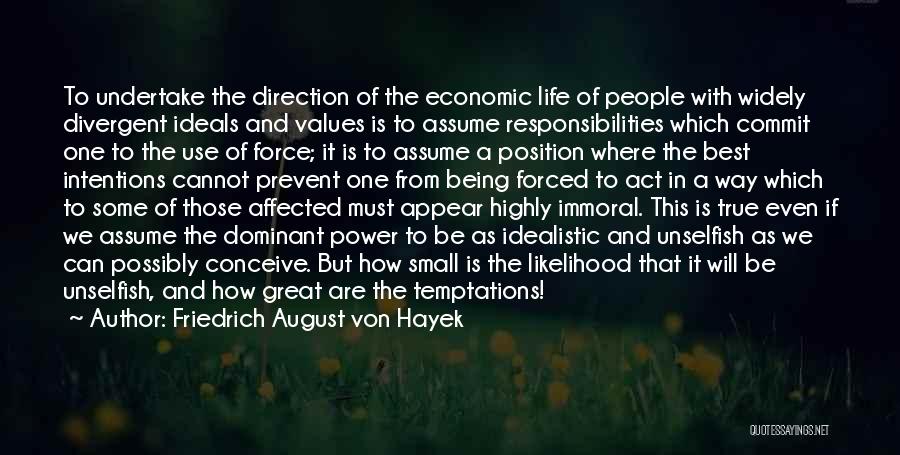 Friedrich August Von Hayek Quotes: To Undertake The Direction Of The Economic Life Of People With Widely Divergent Ideals And Values Is To Assume Responsibilities