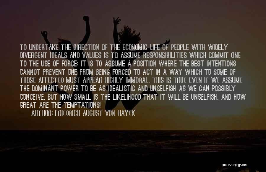 Friedrich August Von Hayek Quotes: To Undertake The Direction Of The Economic Life Of People With Widely Divergent Ideals And Values Is To Assume Responsibilities