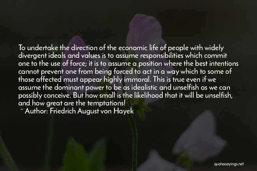 Friedrich August Von Hayek Quotes: To Undertake The Direction Of The Economic Life Of People With Widely Divergent Ideals And Values Is To Assume Responsibilities