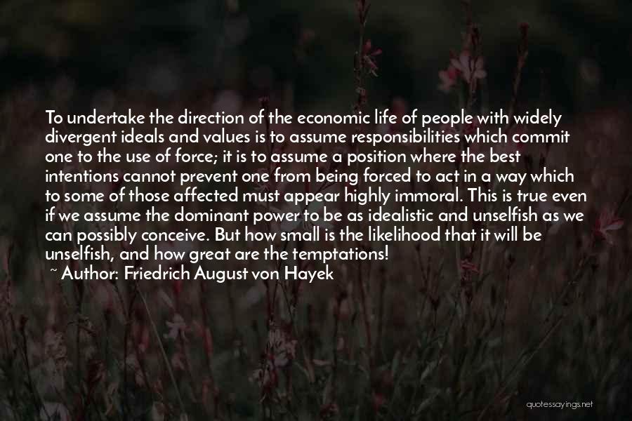 Friedrich August Von Hayek Quotes: To Undertake The Direction Of The Economic Life Of People With Widely Divergent Ideals And Values Is To Assume Responsibilities