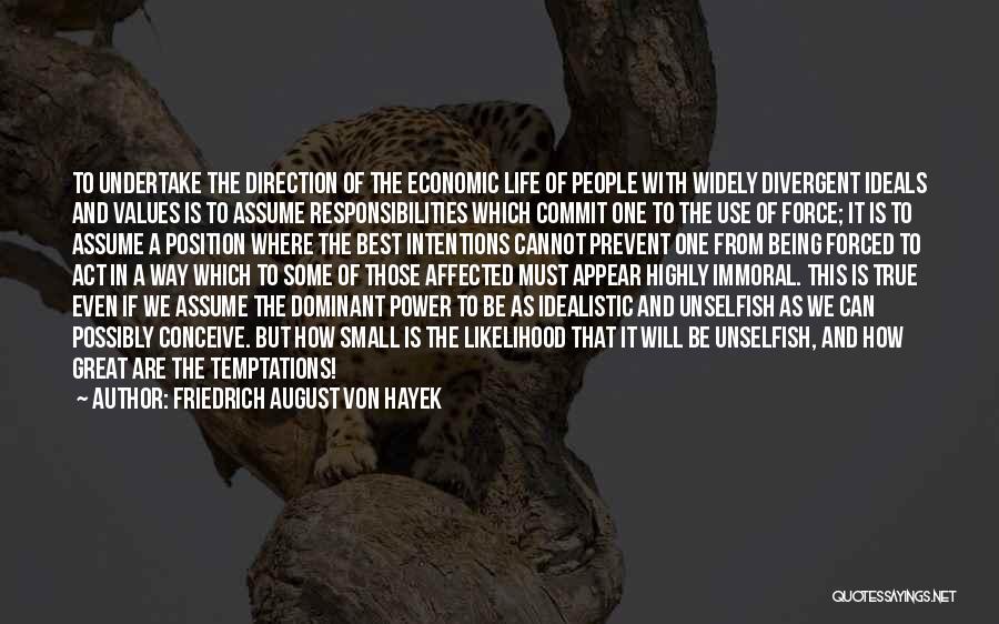 Friedrich August Von Hayek Quotes: To Undertake The Direction Of The Economic Life Of People With Widely Divergent Ideals And Values Is To Assume Responsibilities