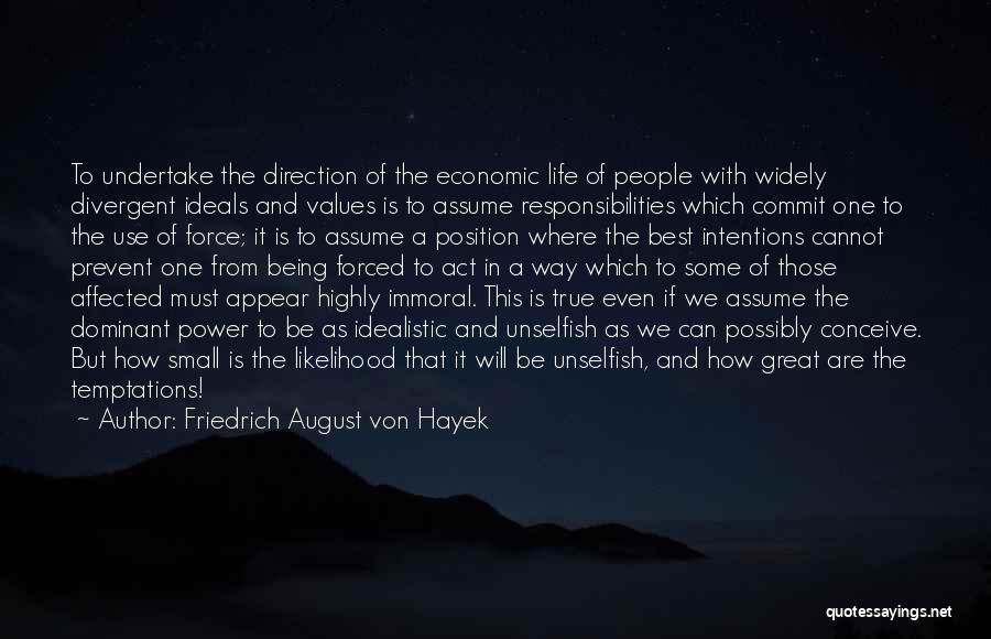 Friedrich August Von Hayek Quotes: To Undertake The Direction Of The Economic Life Of People With Widely Divergent Ideals And Values Is To Assume Responsibilities