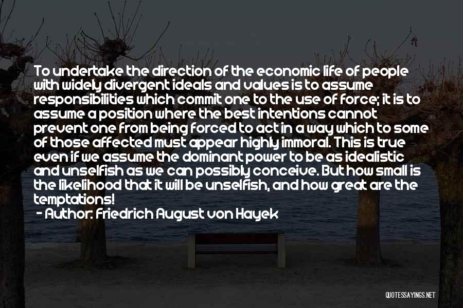 Friedrich August Von Hayek Quotes: To Undertake The Direction Of The Economic Life Of People With Widely Divergent Ideals And Values Is To Assume Responsibilities