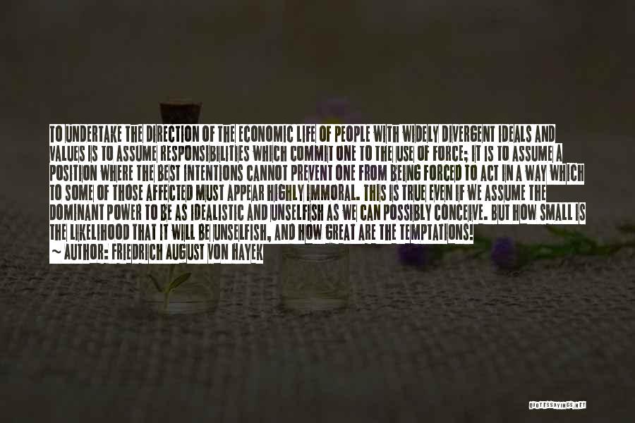 Friedrich August Von Hayek Quotes: To Undertake The Direction Of The Economic Life Of People With Widely Divergent Ideals And Values Is To Assume Responsibilities