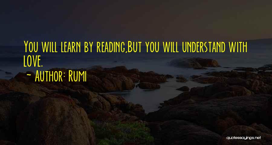 Rumi Quotes: You Will Learn By Reading,but You Will Understand With Love.