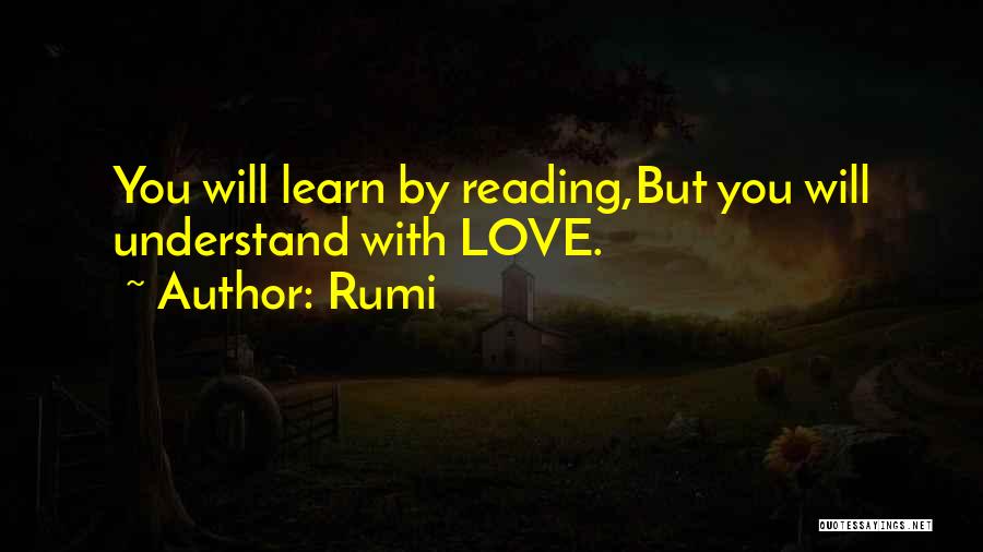 Rumi Quotes: You Will Learn By Reading,but You Will Understand With Love.