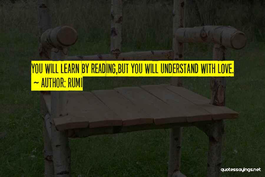 Rumi Quotes: You Will Learn By Reading,but You Will Understand With Love.