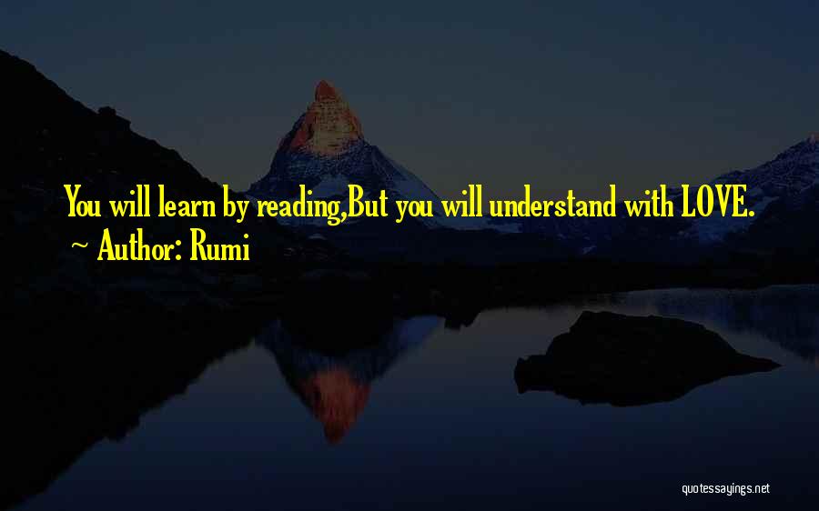 Rumi Quotes: You Will Learn By Reading,but You Will Understand With Love.