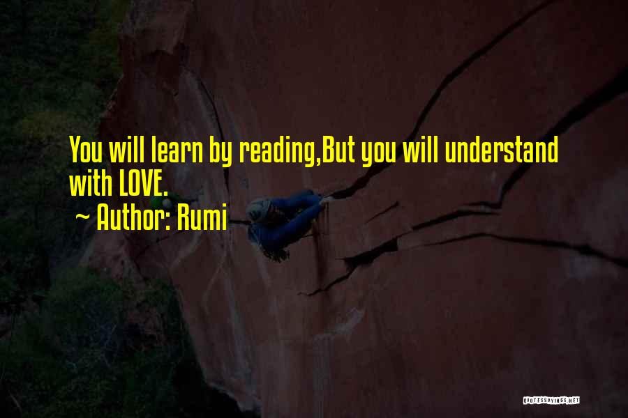 Rumi Quotes: You Will Learn By Reading,but You Will Understand With Love.