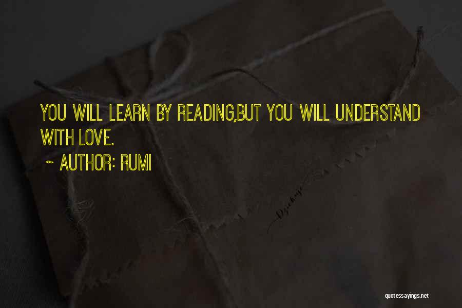 Rumi Quotes: You Will Learn By Reading,but You Will Understand With Love.