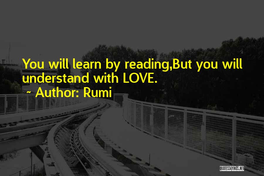 Rumi Quotes: You Will Learn By Reading,but You Will Understand With Love.